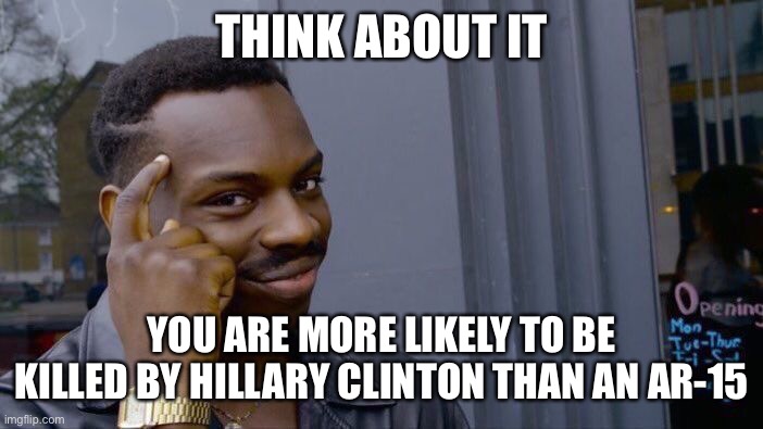 Roll Safe Think About It | THINK ABOUT IT; YOU ARE MORE LIKELY TO BE KILLED BY HILLARY CLINTON THAN AN AR-15 | image tagged in memes,roll safe think about it | made w/ Imgflip meme maker