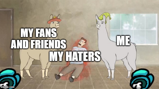yummy haters flesh | MY FANS AND FRIENDS; ME; MY HATERS | image tagged in llamas with hats dead guy | made w/ Imgflip meme maker