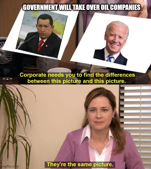 Venezuela here we come | GOVERNMENT WILL TAKE OVER OIL COMPANIES | image tagged in they are the same picture,biden,chavez,venezuela,oil | made w/ Imgflip meme maker