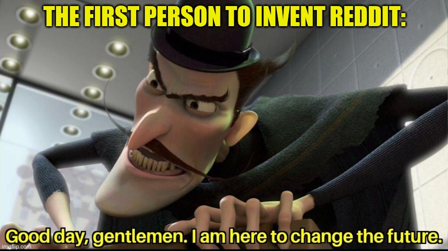 Upvote | THE FIRST PERSON TO INVENT REDDIT: | image tagged in good day gentlemen i am here to change the future,reddit | made w/ Imgflip meme maker