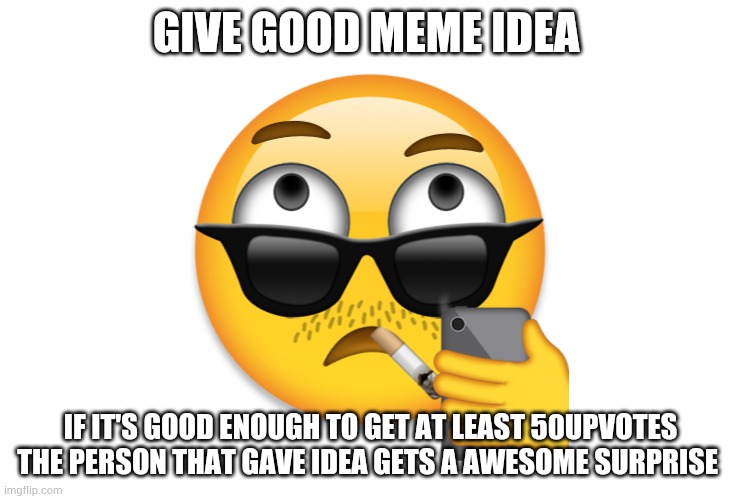 my emoji | GIVE GOOD MEME IDEA; IF IT'S GOOD ENOUGH TO GET AT LEAST 50UPVOTES THE PERSON THAT GAVE IDEA GETS A AWESOME SURPRISE | image tagged in my emoji | made w/ Imgflip meme maker