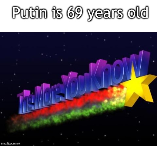 h | Putin is 69 years old | image tagged in blank white template,the more you know | made w/ Imgflip meme maker