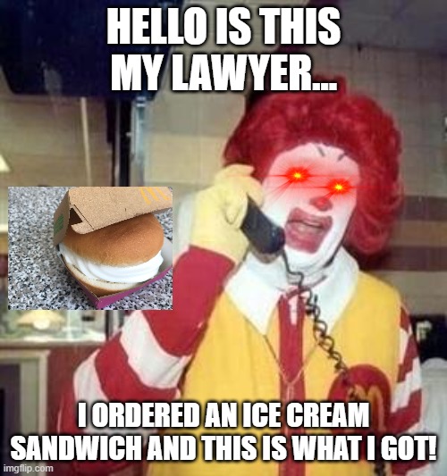 ice cream sandwich gone wrong! |  HELLO IS THIS MY LAWYER... I ORDERED AN ICE CREAM SANDWICH AND THIS IS WHAT I GOT! | image tagged in ronald mcdonald temp,ice cream | made w/ Imgflip meme maker
