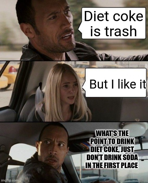 Clever title here:no | Diet coke is trash; But I like it; WHAT'S THE POINT TO DRINK DIET COKE, JUST DON'T DRINK SODA IN THE FIRST PLACE | image tagged in memes,the rock driving | made w/ Imgflip meme maker