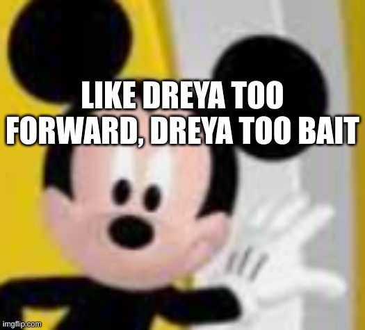 own brand freestyle | LIKE DREYA TOO FORWARD, DREYA TOO BAIT | image tagged in mickey mice | made w/ Imgflip meme maker