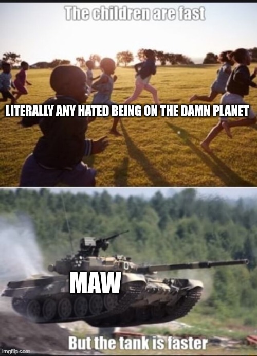 LITERALLY ANY HATED BEING ON THE DAMN PLANET; MAW | made w/ Imgflip meme maker