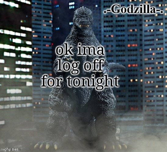 goodbye chat | ok ima log off for tonight | image tagged in -godzilla- announcement template x-plus 1984 | made w/ Imgflip meme maker