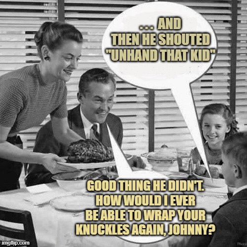 Vintage Family Dinner | . . .  AND THEN HE SHOUTED "UNHAND THAT KID" GOOD THING HE DIDN'T.
HOW WOULD I EVER BE ABLE TO WRAP YOUR KNUCKLES AGAIN, JOHNNY? | image tagged in vintage family dinner | made w/ Imgflip meme maker