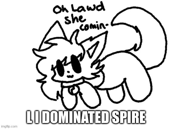 where is my thank you | L I DOMINATED SPIRE | image tagged in oh lawd she comin- | made w/ Imgflip meme maker