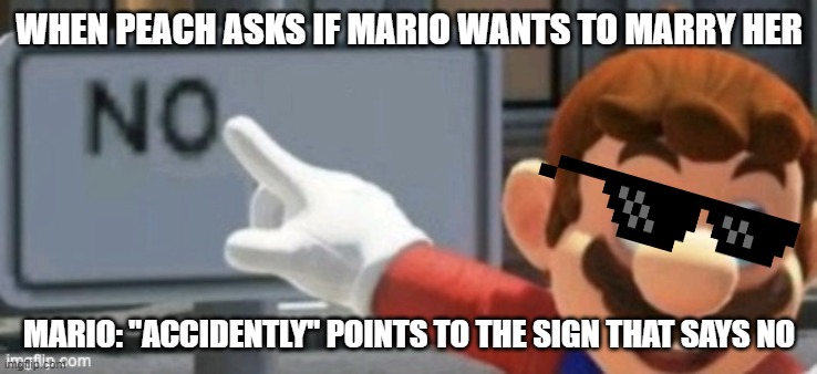 mario | WHEN PEACH ASKS IF MARIO WANTS TO MARRY HER; MARIO: "ACCIDENTLY" POINTS TO THE SIGN THAT SAYS NO | image tagged in mario no sign | made w/ Imgflip meme maker