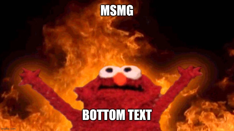 elmo fire | MSMG; BOTTOM TEXT | made w/ Imgflip meme maker