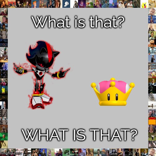 Metal Shadow vs. a Super Crown | What is that? WHAT IS THAT? | image tagged in memes,blank transparent square,crown,shadow the hedgehog,metalocalypse | made w/ Imgflip meme maker