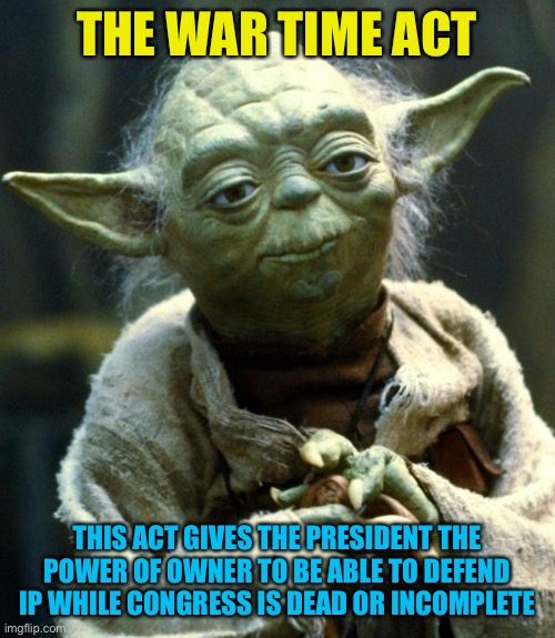 You know what to do scar | THE WAR TIME ACT; THIS ACT GIVES THE PRESIDENT THE POWER OF OWNER TO BE ABLE TO DEFEND IP WHILE CONGRESS IS DEAD OR INCOMPLETE | image tagged in memes,star wars yoda | made w/ Imgflip meme maker