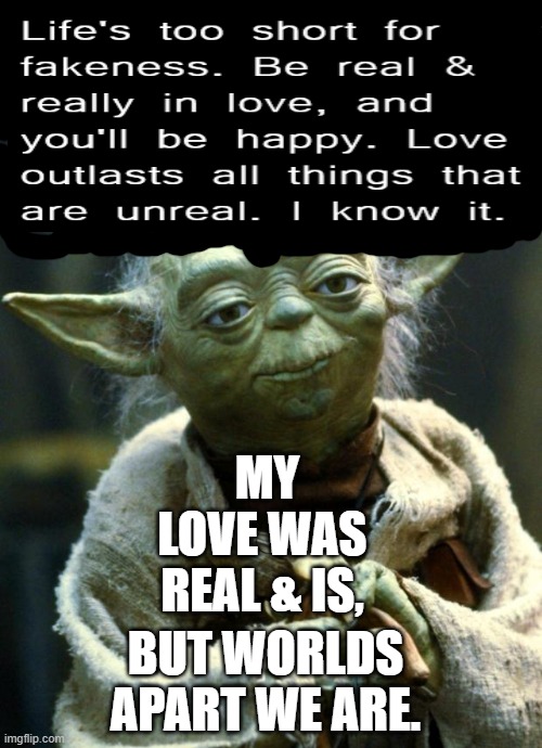 YODA MAN | MY LOVE WAS REAL & IS, BUT WORLDS APART WE ARE. | image tagged in memes,star wars yoda,love,truth | made w/ Imgflip meme maker