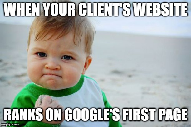 Success Kid Original | WHEN YOUR CLIENT'S WEBSITE; RANKS ON GOOGLE'S FIRST PAGE | image tagged in memes,success kid original | made w/ Imgflip meme maker