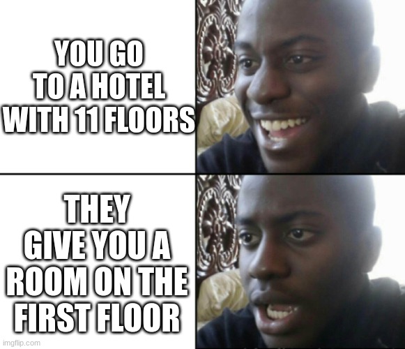 Tell me this has not happened to you. | YOU GO TO A HOTEL WITH 11 FLOORS; THEY GIVE YOU A ROOM ON THE FIRST FLOOR | image tagged in happy / shock,bruh moment | made w/ Imgflip meme maker