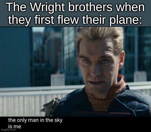 Skyman |  The Wright brothers when they first flew their plane: | image tagged in the only man in the sky is me,homelander,meme,superheroes,why are you reading the tags,stop reading the tags | made w/ Imgflip meme maker