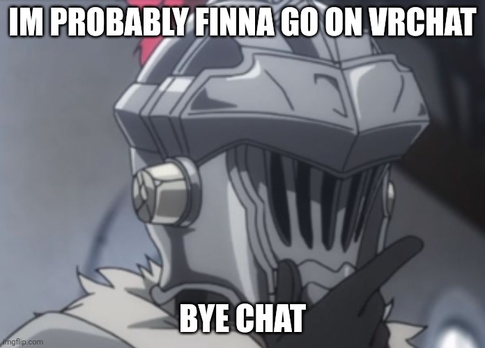 Goblin slayer thinking | IM PROBABLY FINNA GO ON VRCHAT; BYE CHAT | image tagged in goblin slayer thinking | made w/ Imgflip meme maker