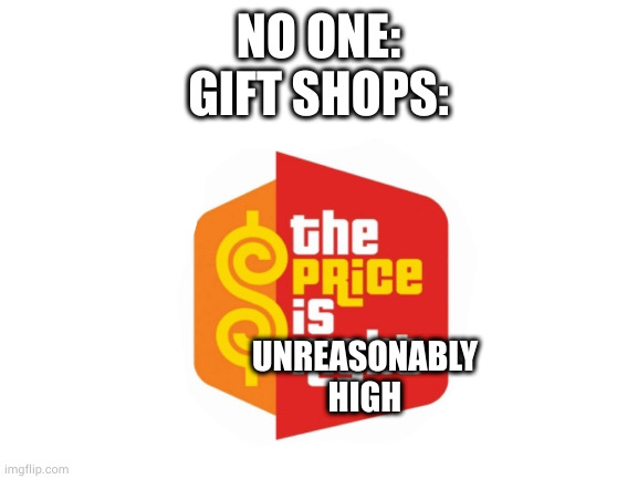 $2 bucks for a candy bar that costs $0.99 at a dollar store | NO ONE:
GIFT SHOPS:; UNREASONABLY HIGH | image tagged in screw gift shops | made w/ Imgflip meme maker