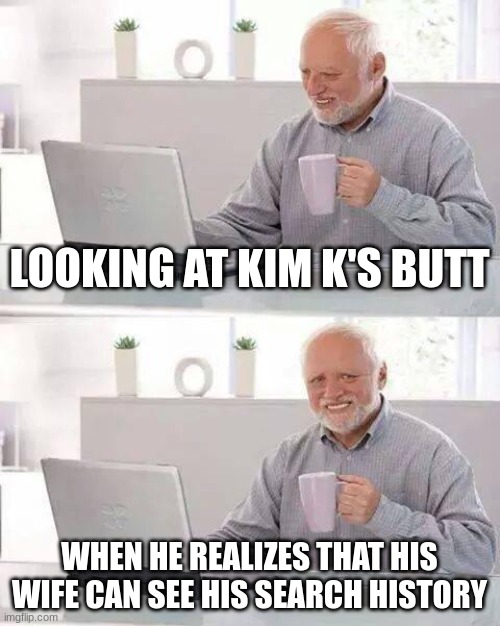 Hide the Pain Harold Meme | LOOKING AT KIM K'S BUTT; WHEN HE REALIZES THAT HIS WIFE CAN SEE HIS SEARCH HISTORY | image tagged in memes,hide the pain harold | made w/ Imgflip meme maker