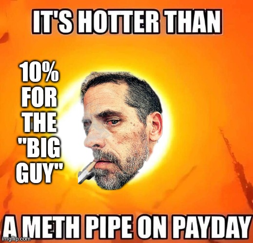 Butter Biden hotter than crackpipe on payday | 10% FOR
THE "BIG GUY" | image tagged in hunter biden | made w/ Imgflip meme maker
