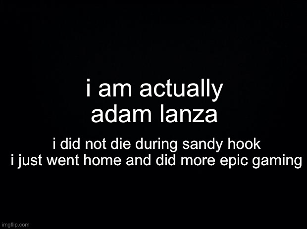 gamer | i am actually adam lanza; i did not die during sandy hook i just went home and did more epic gaming | made w/ Imgflip meme maker