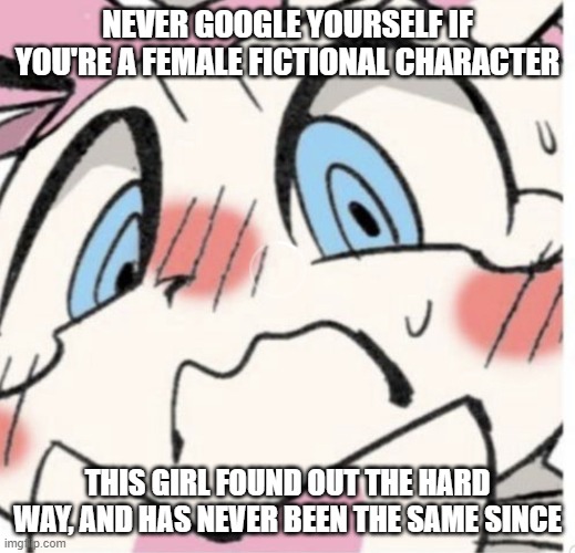 A Big Internet No-No | NEVER GOOGLE YOURSELF IF YOU'RE A FEMALE FICTIONAL CHARACTER; THIS GIRL FOUND OUT THE HARD WAY, AND HAS NEVER BEEN THE SAME SINCE | image tagged in sylveon blushing | made w/ Imgflip meme maker
