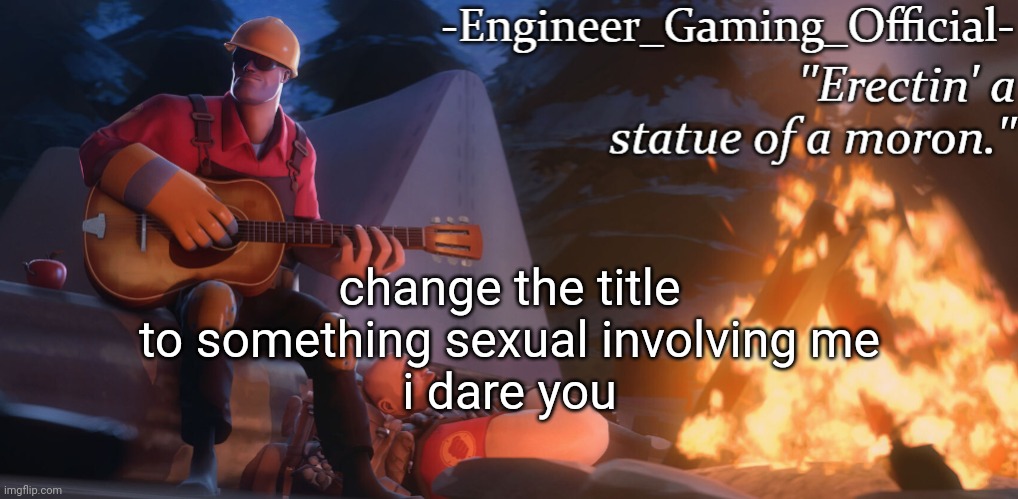 s-stop it EG!~ im gonna cum~ | change the title to something sexual involving me
i dare you | image tagged in engineer gaming official temp | made w/ Imgflip meme maker