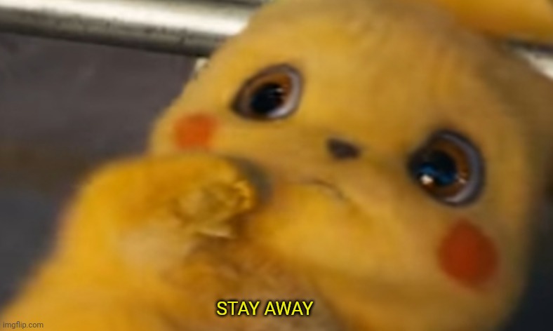 Scared Pikachu | STAY AWAY | image tagged in scared pikachu | made w/ Imgflip meme maker