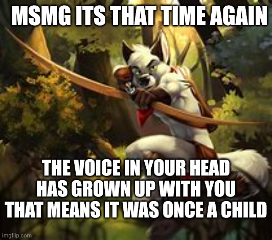 MSMG ITS THAT TIME AGAIN; THE VOICE IN YOUR HEAD HAS GROWN UP WITH YOU THAT MEANS IT WAS ONCE A CHILD | made w/ Imgflip meme maker