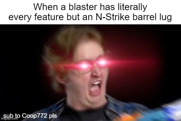 Coop772 has a mental crisis | When a blaster has literally every feature but an N-Strike barrel lug; sub to Coop772 pls | image tagged in nerf | made w/ Imgflip meme maker