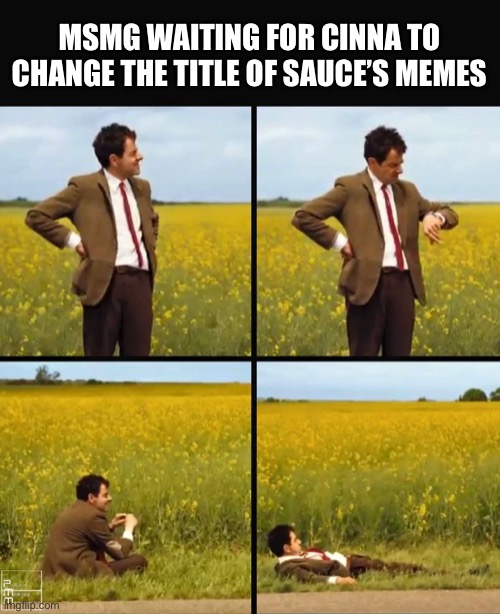 Mr bean waiting | MSMG WAITING FOR CINNA TO CHANGE THE TITLE OF SAUCE’S MEMES | image tagged in mr bean waiting | made w/ Imgflip meme maker