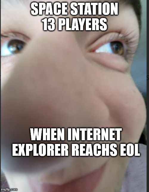 space station 13 moment | SPACE STATION 13 PLAYERS; WHEN INTERNET EXPLORER REACHS EOL | image tagged in nose guy,space station 13 | made w/ Imgflip meme maker
