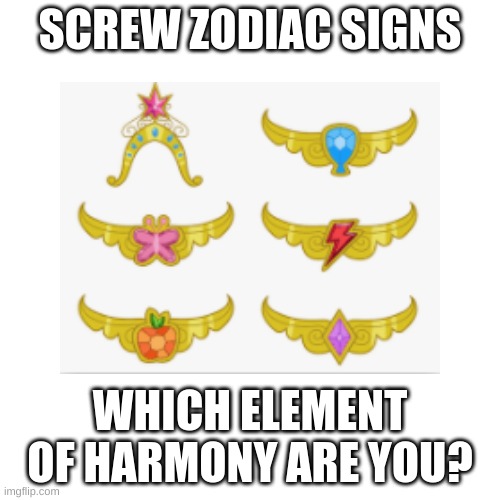  SCREW ZODIAC SIGNS; WHICH ELEMENT OF HARMONY ARE YOU? | image tagged in blank white template,elements,my little pony,zodiac signs | made w/ Imgflip meme maker