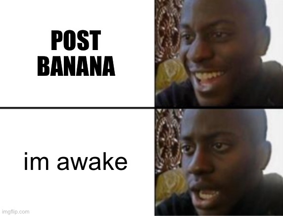 Oh yeah! Oh no... | POST BANANA im awake | image tagged in oh yeah oh no | made w/ Imgflip meme maker