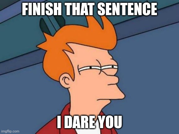 Futurama Fry Meme | FINISH THAT SENTENCE I DARE YOU | image tagged in memes,futurama fry | made w/ Imgflip meme maker