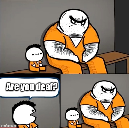 Surprised bulky prisoner | Are you deaf? | image tagged in surprised bulky prisoner | made w/ Imgflip meme maker