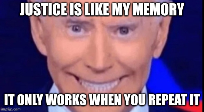 I said dont squeeze the charmin | JUSTICE IS LIKE MY MEMORY IT ONLY WORKS WHEN YOU REPEAT IT | image tagged in i said dont squeeze the charmin | made w/ Imgflip meme maker