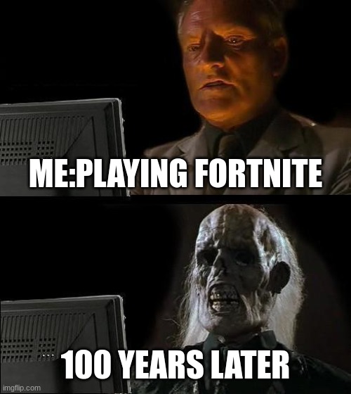 I'll Just Wait Here | ME:PLAYING FORTNITE; 100 YEARS LATER | image tagged in memes,i'll just wait here | made w/ Imgflip meme maker