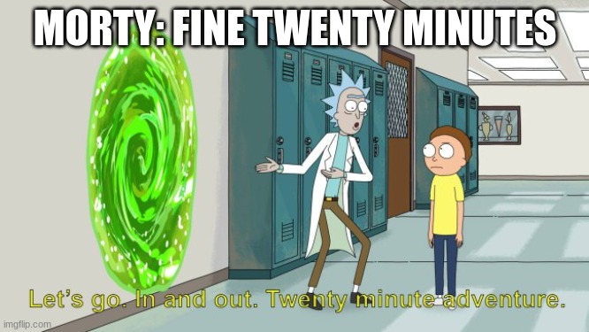 rick and morty 20 minute adventure | MORTY: FINE TWENTY MINUTES | image tagged in rick and morty 20 minute adventure | made w/ Imgflip meme maker