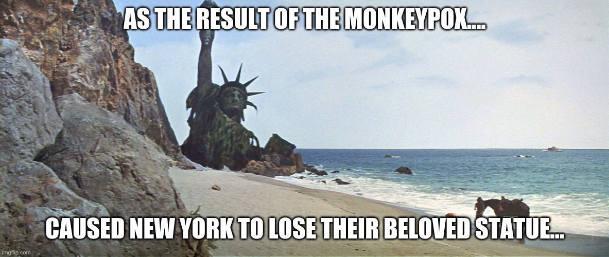 Planet Of The Apes Statue Of Liberty | AS THE RESULT OF THE MONKEYPOX.... CAUSED NEW YORK TO LOSE THEIR BELOVED STATUE... | image tagged in planet of the apes statue of liberty | made w/ Imgflip meme maker