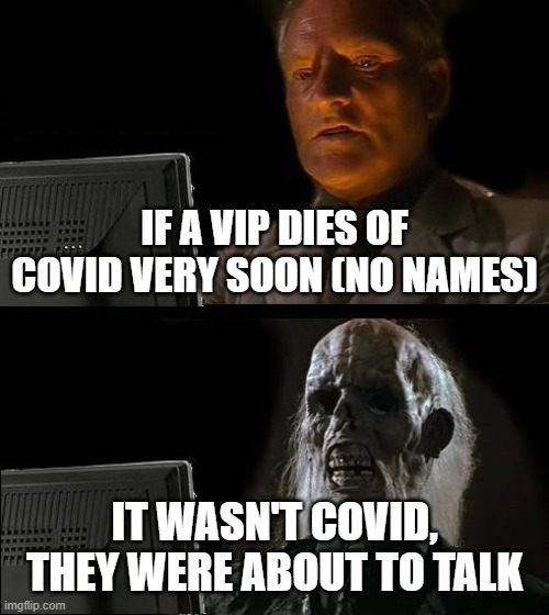 Dr who |  IF A VIP DIES OF COVID VERY SOON (NO NAMES); IT WASN'T COVID, THEY WERE ABOUT TO TALK | image tagged in memes,i'll just wait here | made w/ Imgflip meme maker