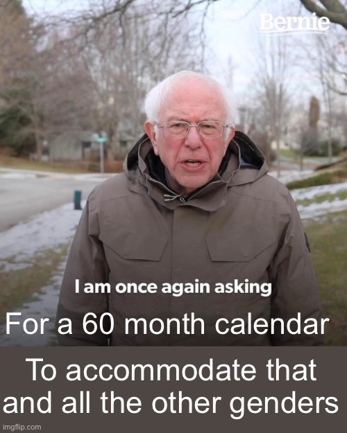 Bernie I Am Once Again Asking For Your Support Meme | For a 60 month calendar To accommodate that and all the other genders | image tagged in memes,bernie i am once again asking for your support | made w/ Imgflip meme maker