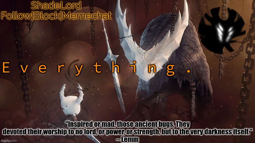 E v e r y o n e . | E v e r y t h i n g . | image tagged in shadelord announcement template - the hollow knight | made w/ Imgflip meme maker