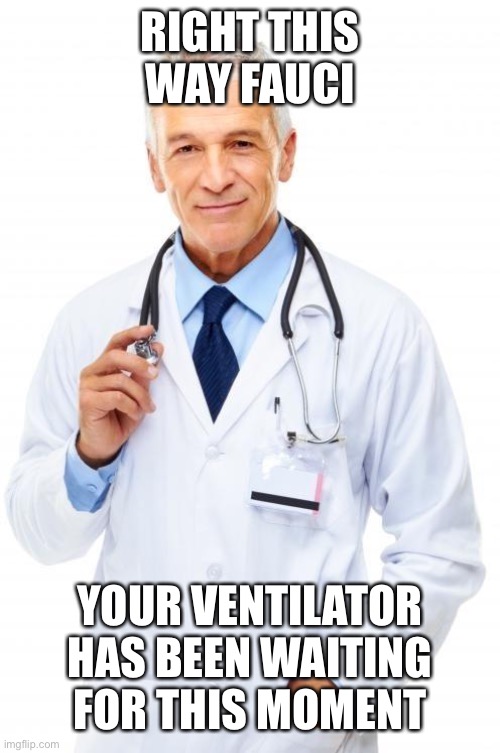 Karma | RIGHT THIS WAY FAUCI; YOUR VENTILATOR HAS BEEN WAITING FOR THIS MOMENT | image tagged in doctor,fauci,covid,ventilator | made w/ Imgflip meme maker