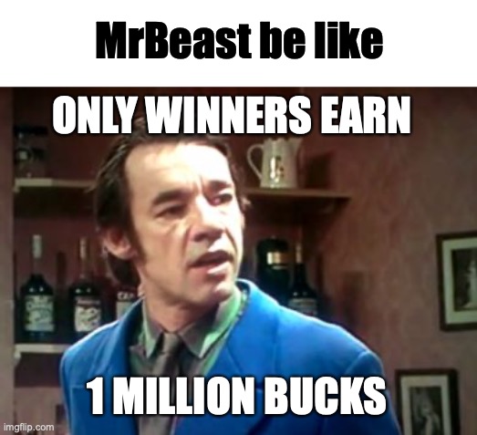 Only Trigger | ONLY WINNERS EARN 1 MILLION BUCKS MrBeast be like | image tagged in only trigger | made w/ Imgflip meme maker