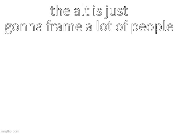æ | the alt is just gonna frame a lot of people | image tagged in blank white template | made w/ Imgflip meme maker