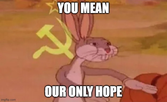 Our Hope | YOU MEAN; OUR ONLY HOPE | image tagged in bugs bunny communist | made w/ Imgflip meme maker