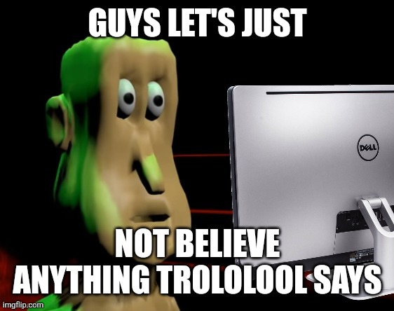 they're probably gonna frame someone | GUYS LET'S JUST; NOT BELIEVE ANYTHING TROLOLOOL SAYS | image tagged in traumatized globglogabgalab | made w/ Imgflip meme maker