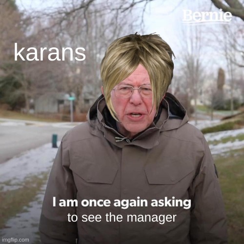 karans | karans; to see the manager | image tagged in memes,bernie i am once again asking for your support | made w/ Imgflip meme maker